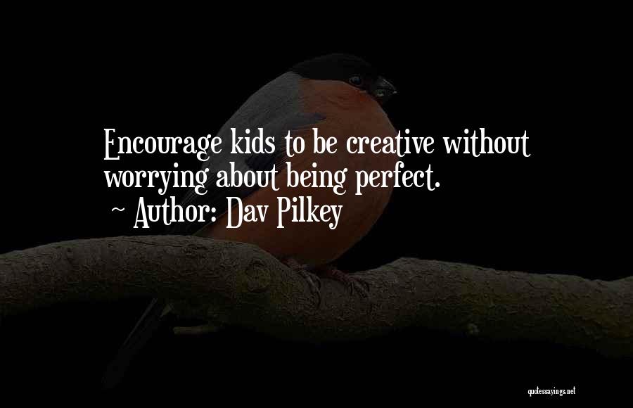Dav Pilkey Quotes: Encourage Kids To Be Creative Without Worrying About Being Perfect.