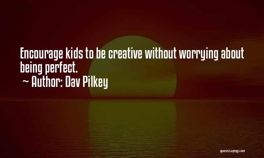 Dav Pilkey Quotes: Encourage Kids To Be Creative Without Worrying About Being Perfect.