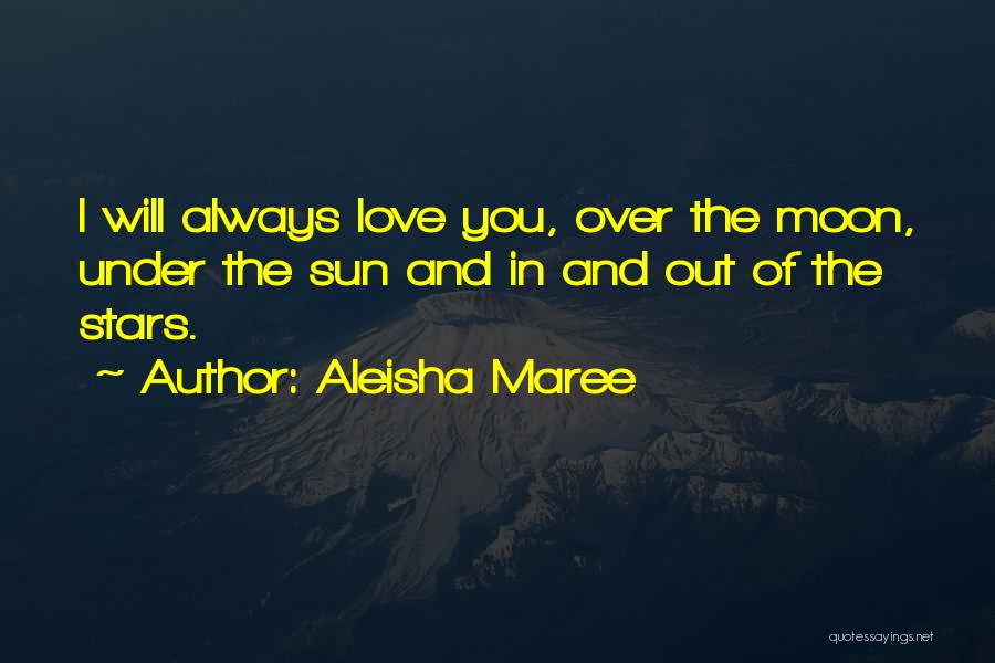 Aleisha Maree Quotes: I Will Always Love You, Over The Moon, Under The Sun And In And Out Of The Stars.