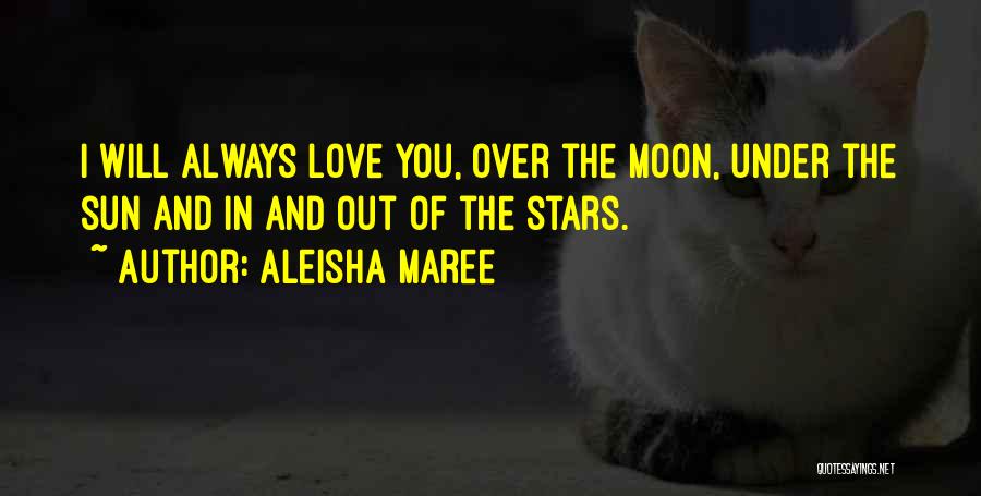 Aleisha Maree Quotes: I Will Always Love You, Over The Moon, Under The Sun And In And Out Of The Stars.