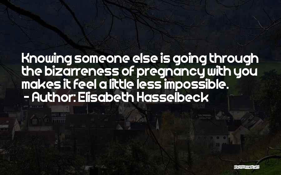 Elisabeth Hasselbeck Quotes: Knowing Someone Else Is Going Through The Bizarreness Of Pregnancy With You Makes It Feel A Little Less Impossible.