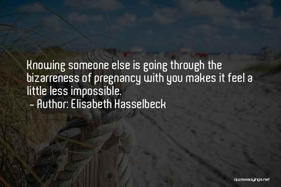 Elisabeth Hasselbeck Quotes: Knowing Someone Else Is Going Through The Bizarreness Of Pregnancy With You Makes It Feel A Little Less Impossible.