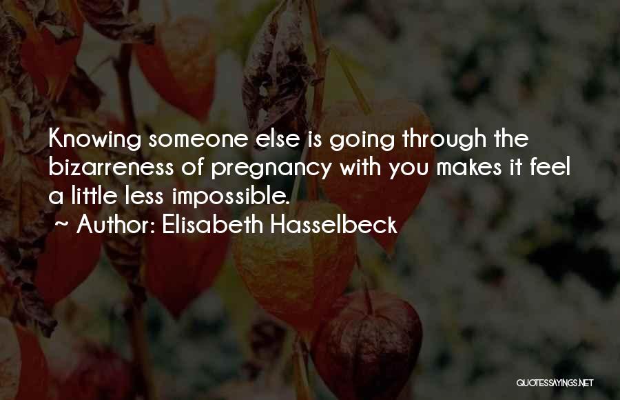 Elisabeth Hasselbeck Quotes: Knowing Someone Else Is Going Through The Bizarreness Of Pregnancy With You Makes It Feel A Little Less Impossible.