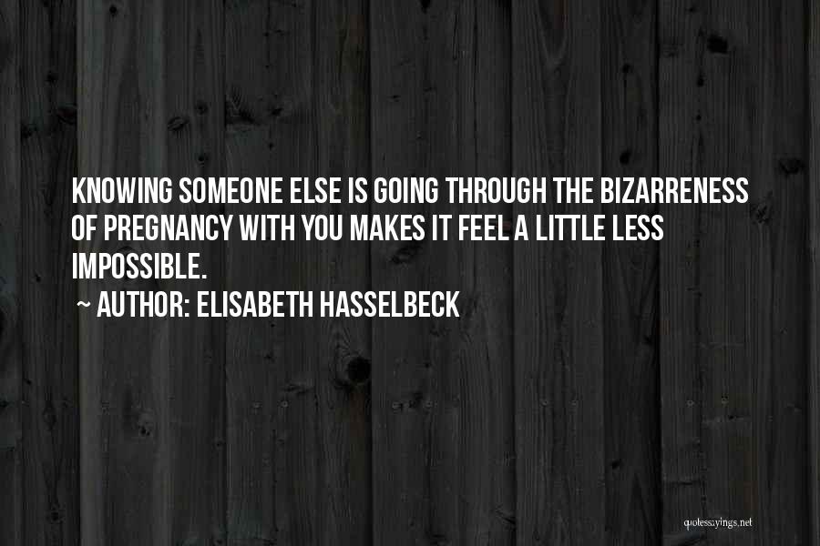 Elisabeth Hasselbeck Quotes: Knowing Someone Else Is Going Through The Bizarreness Of Pregnancy With You Makes It Feel A Little Less Impossible.