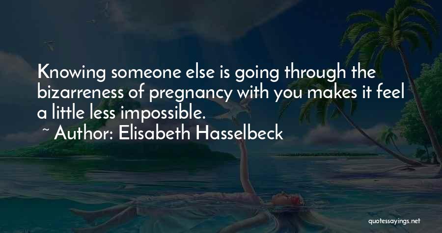 Elisabeth Hasselbeck Quotes: Knowing Someone Else Is Going Through The Bizarreness Of Pregnancy With You Makes It Feel A Little Less Impossible.