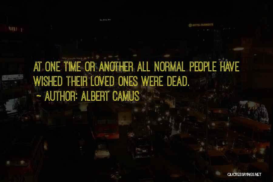 Albert Camus Quotes: At One Time Or Another All Normal People Have Wished Their Loved Ones Were Dead.