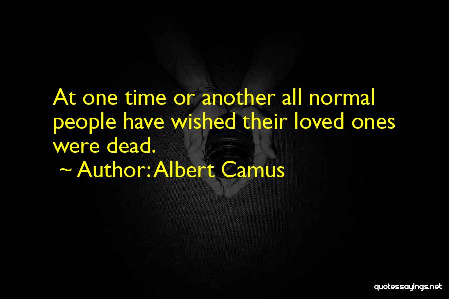 Albert Camus Quotes: At One Time Or Another All Normal People Have Wished Their Loved Ones Were Dead.