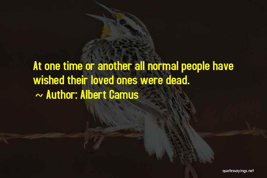 Albert Camus Quotes: At One Time Or Another All Normal People Have Wished Their Loved Ones Were Dead.
