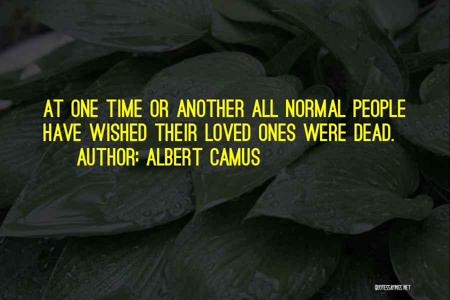 Albert Camus Quotes: At One Time Or Another All Normal People Have Wished Their Loved Ones Were Dead.
