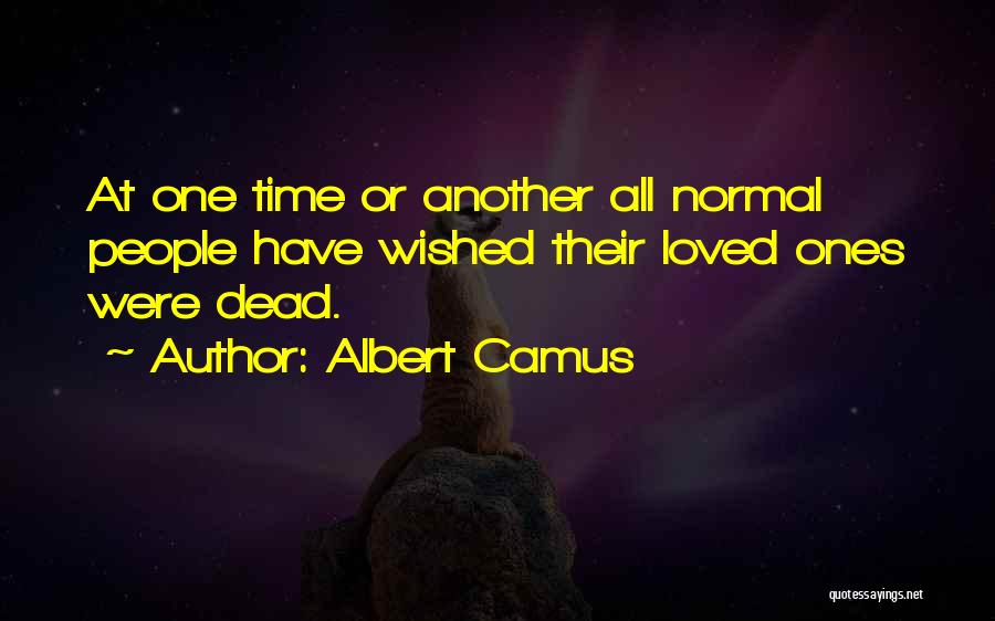 Albert Camus Quotes: At One Time Or Another All Normal People Have Wished Their Loved Ones Were Dead.