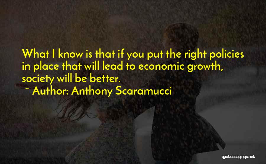 Anthony Scaramucci Quotes: What I Know Is That If You Put The Right Policies In Place That Will Lead To Economic Growth, Society