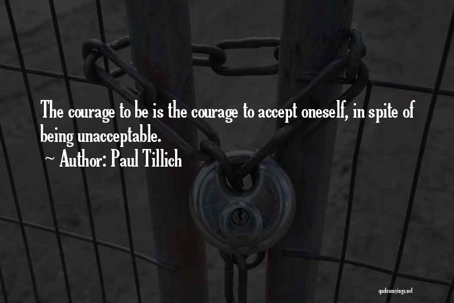 Paul Tillich Quotes: The Courage To Be Is The Courage To Accept Oneself, In Spite Of Being Unacceptable.