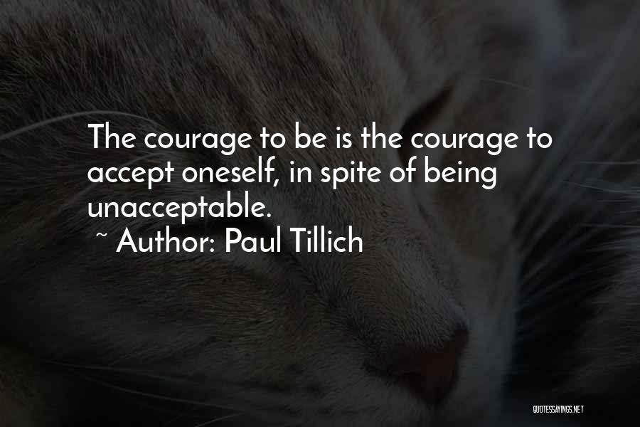 Paul Tillich Quotes: The Courage To Be Is The Courage To Accept Oneself, In Spite Of Being Unacceptable.