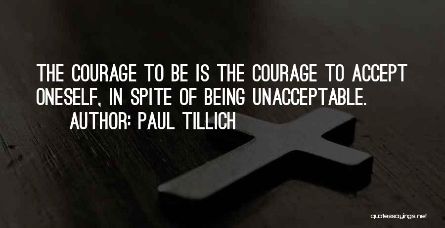 Paul Tillich Quotes: The Courage To Be Is The Courage To Accept Oneself, In Spite Of Being Unacceptable.