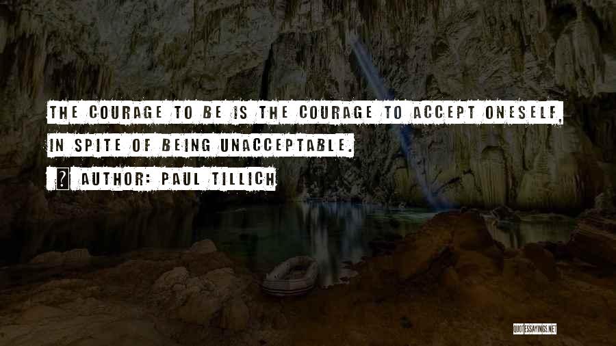 Paul Tillich Quotes: The Courage To Be Is The Courage To Accept Oneself, In Spite Of Being Unacceptable.