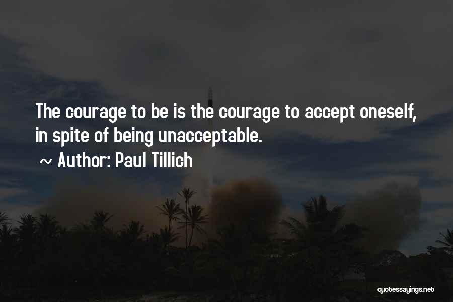 Paul Tillich Quotes: The Courage To Be Is The Courage To Accept Oneself, In Spite Of Being Unacceptable.