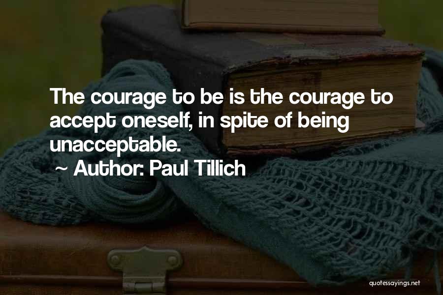 Paul Tillich Quotes: The Courage To Be Is The Courage To Accept Oneself, In Spite Of Being Unacceptable.