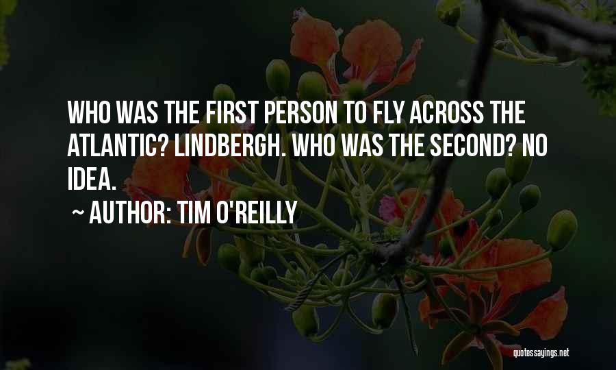 Tim O'Reilly Quotes: Who Was The First Person To Fly Across The Atlantic? Lindbergh. Who Was The Second? No Idea.