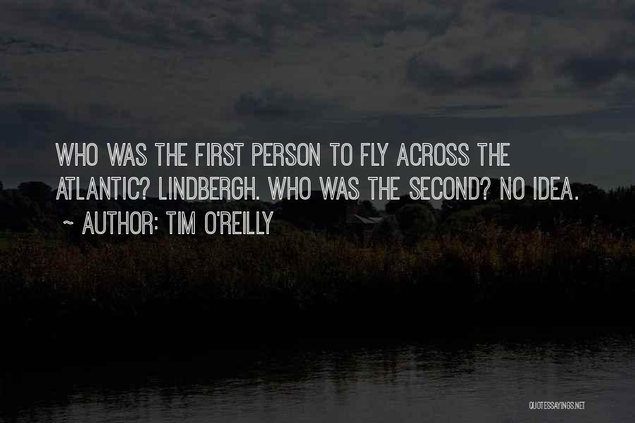 Tim O'Reilly Quotes: Who Was The First Person To Fly Across The Atlantic? Lindbergh. Who Was The Second? No Idea.