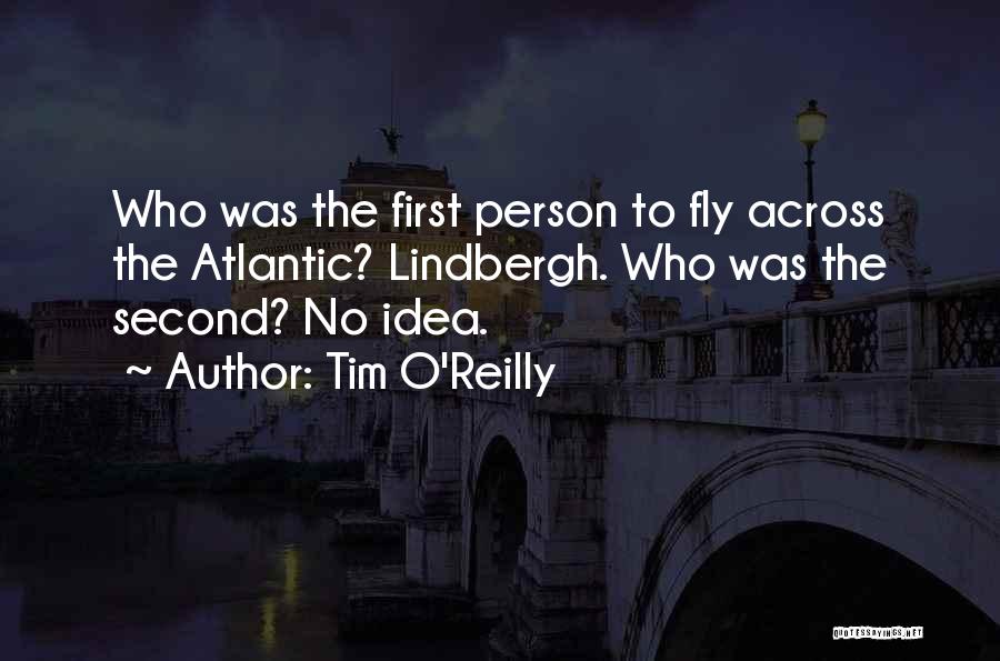 Tim O'Reilly Quotes: Who Was The First Person To Fly Across The Atlantic? Lindbergh. Who Was The Second? No Idea.