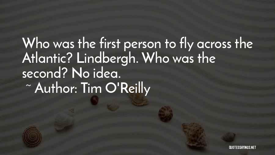 Tim O'Reilly Quotes: Who Was The First Person To Fly Across The Atlantic? Lindbergh. Who Was The Second? No Idea.