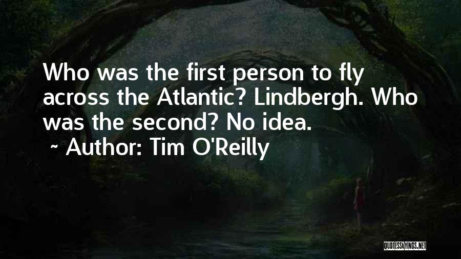 Tim O'Reilly Quotes: Who Was The First Person To Fly Across The Atlantic? Lindbergh. Who Was The Second? No Idea.