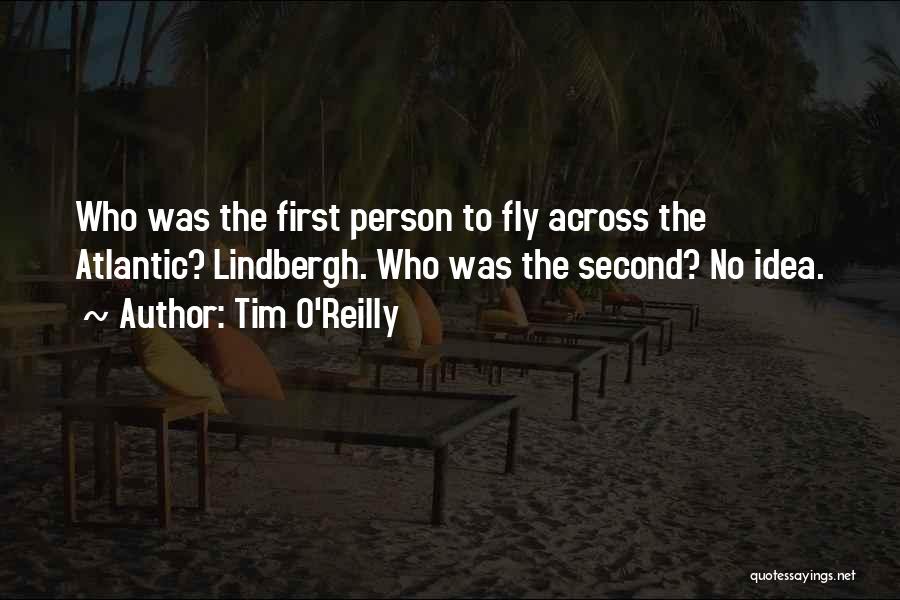 Tim O'Reilly Quotes: Who Was The First Person To Fly Across The Atlantic? Lindbergh. Who Was The Second? No Idea.