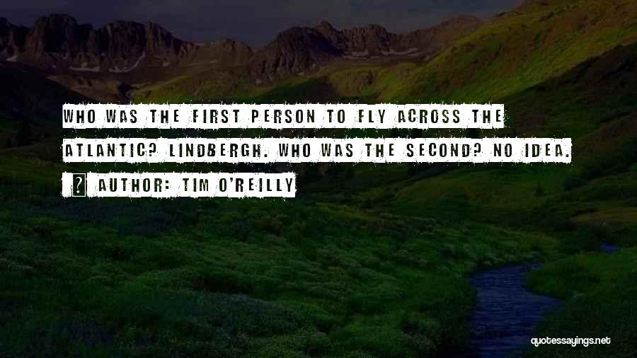 Tim O'Reilly Quotes: Who Was The First Person To Fly Across The Atlantic? Lindbergh. Who Was The Second? No Idea.