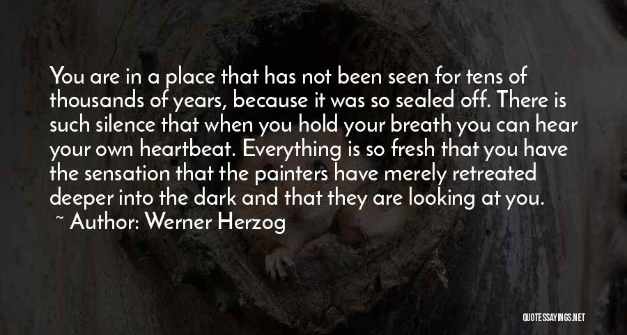 Werner Herzog Quotes: You Are In A Place That Has Not Been Seen For Tens Of Thousands Of Years, Because It Was So