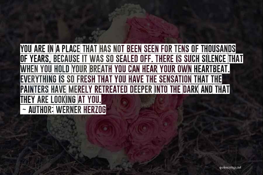 Werner Herzog Quotes: You Are In A Place That Has Not Been Seen For Tens Of Thousands Of Years, Because It Was So