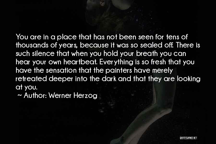 Werner Herzog Quotes: You Are In A Place That Has Not Been Seen For Tens Of Thousands Of Years, Because It Was So