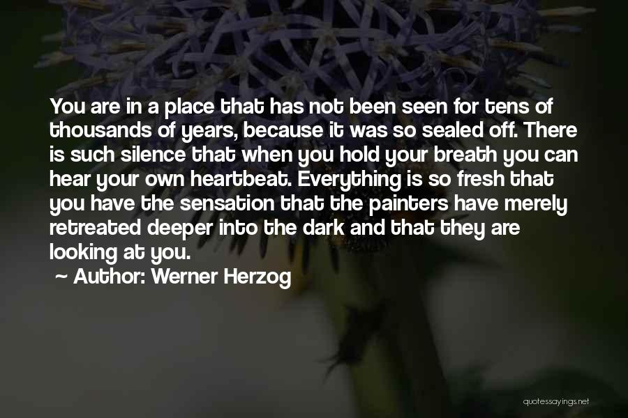 Werner Herzog Quotes: You Are In A Place That Has Not Been Seen For Tens Of Thousands Of Years, Because It Was So