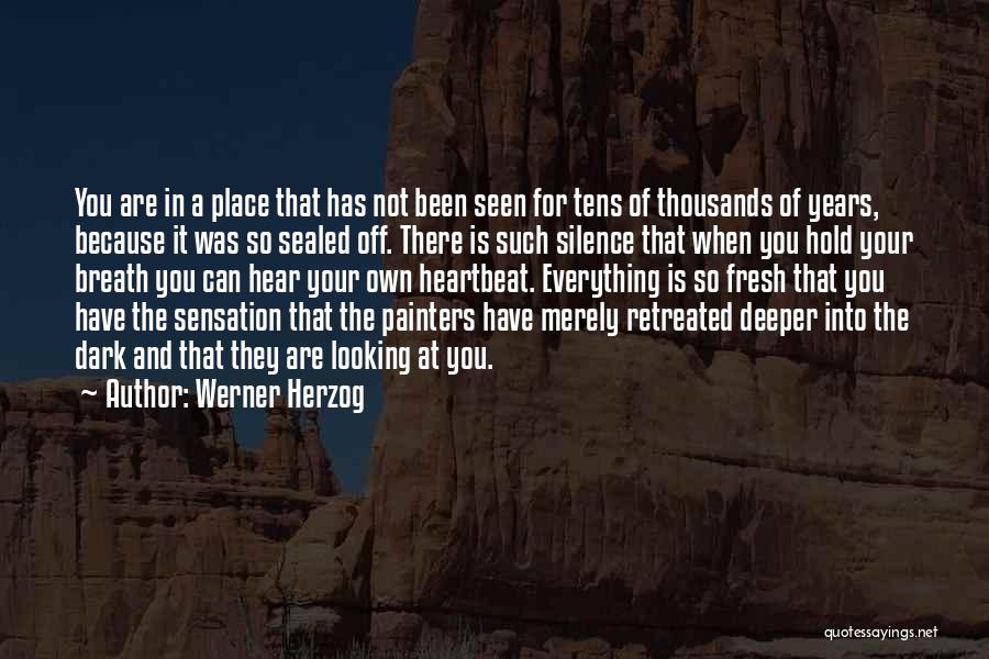 Werner Herzog Quotes: You Are In A Place That Has Not Been Seen For Tens Of Thousands Of Years, Because It Was So