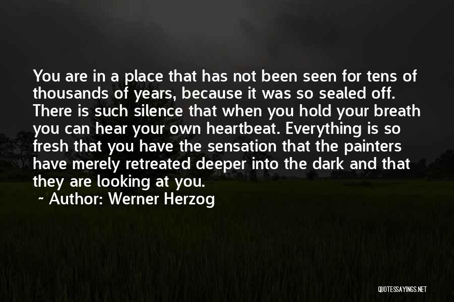 Werner Herzog Quotes: You Are In A Place That Has Not Been Seen For Tens Of Thousands Of Years, Because It Was So