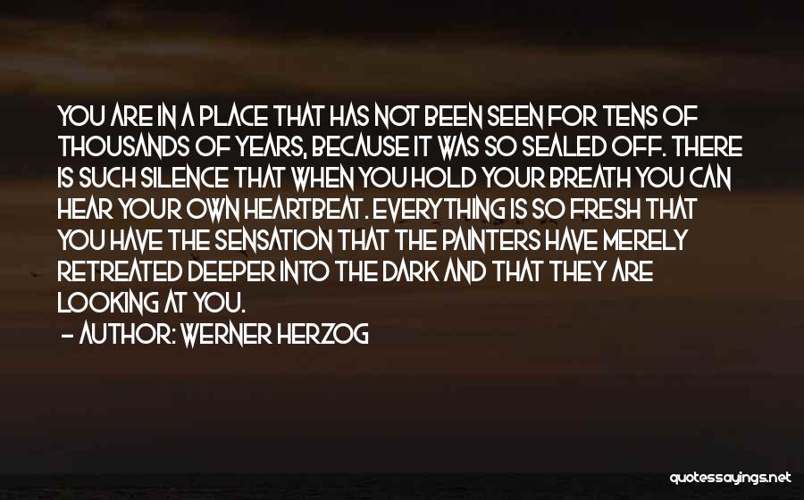 Werner Herzog Quotes: You Are In A Place That Has Not Been Seen For Tens Of Thousands Of Years, Because It Was So