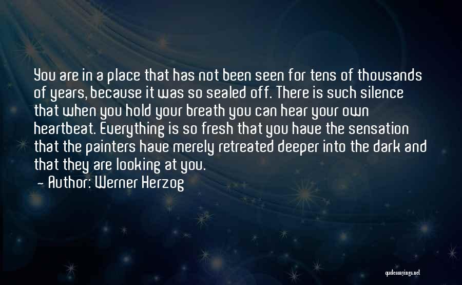 Werner Herzog Quotes: You Are In A Place That Has Not Been Seen For Tens Of Thousands Of Years, Because It Was So