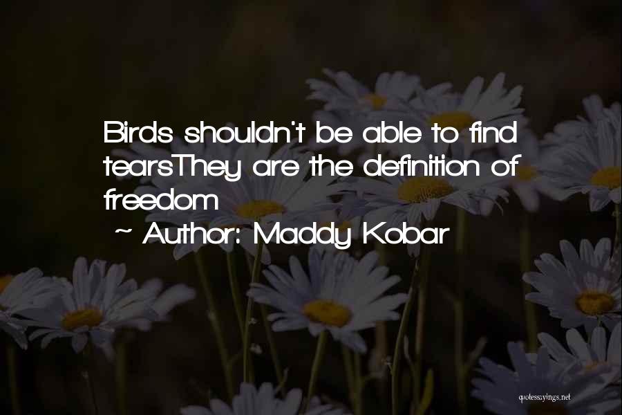 Maddy Kobar Quotes: Birds Shouldn't Be Able To Find Tearsthey Are The Definition Of Freedom