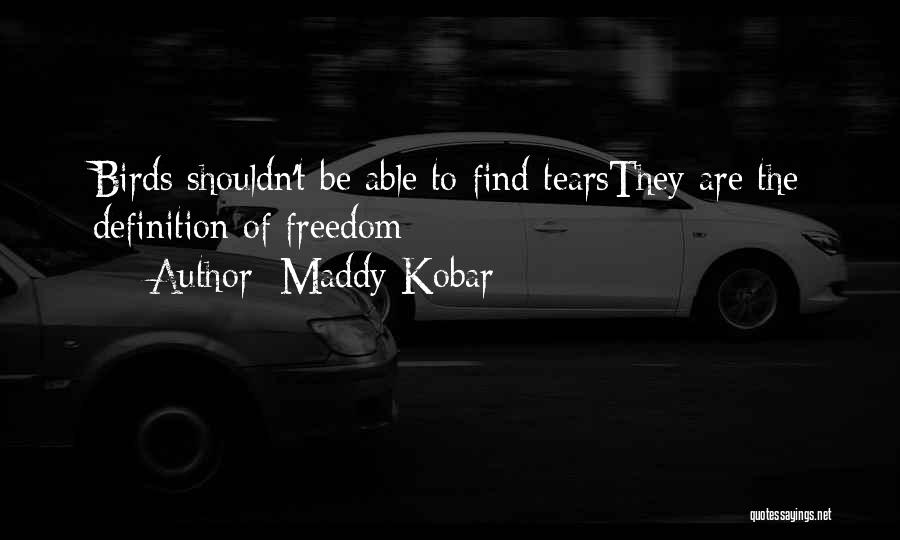 Maddy Kobar Quotes: Birds Shouldn't Be Able To Find Tearsthey Are The Definition Of Freedom