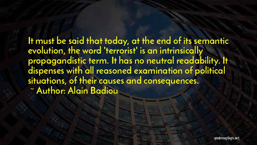 Alain Badiou Quotes: It Must Be Said That Today, At The End Of Its Semantic Evolution, The Word 'terrorist' Is An Intrinsically Propagandistic