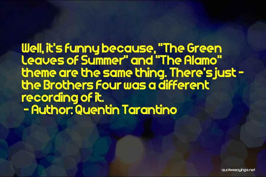 Quentin Tarantino Quotes: Well, It's Funny Because, The Green Leaves Of Summer And The Alamo Theme Are The Same Thing. There's Just -