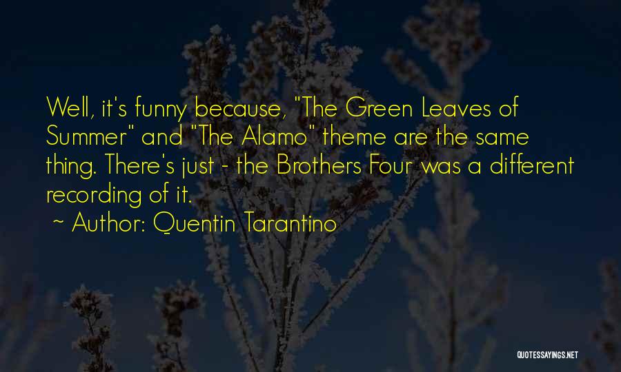 Quentin Tarantino Quotes: Well, It's Funny Because, The Green Leaves Of Summer And The Alamo Theme Are The Same Thing. There's Just -