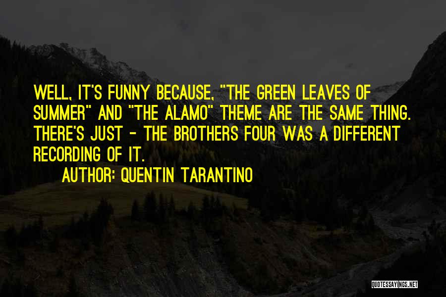 Quentin Tarantino Quotes: Well, It's Funny Because, The Green Leaves Of Summer And The Alamo Theme Are The Same Thing. There's Just -