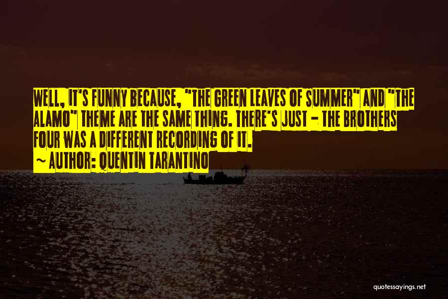 Quentin Tarantino Quotes: Well, It's Funny Because, The Green Leaves Of Summer And The Alamo Theme Are The Same Thing. There's Just -