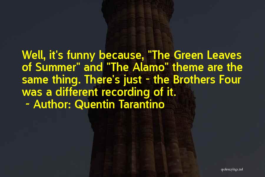 Quentin Tarantino Quotes: Well, It's Funny Because, The Green Leaves Of Summer And The Alamo Theme Are The Same Thing. There's Just -