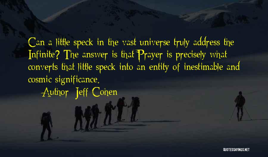 Jeff Cohen Quotes: Can A Little Speck In The Vast Universe Truly Address The Infinite? The Answer Is That Prayer Is Precisely What