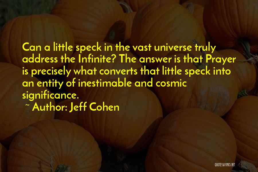 Jeff Cohen Quotes: Can A Little Speck In The Vast Universe Truly Address The Infinite? The Answer Is That Prayer Is Precisely What