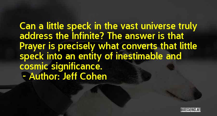 Jeff Cohen Quotes: Can A Little Speck In The Vast Universe Truly Address The Infinite? The Answer Is That Prayer Is Precisely What