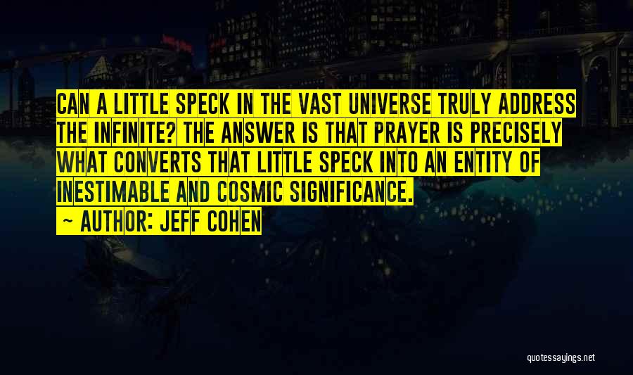 Jeff Cohen Quotes: Can A Little Speck In The Vast Universe Truly Address The Infinite? The Answer Is That Prayer Is Precisely What