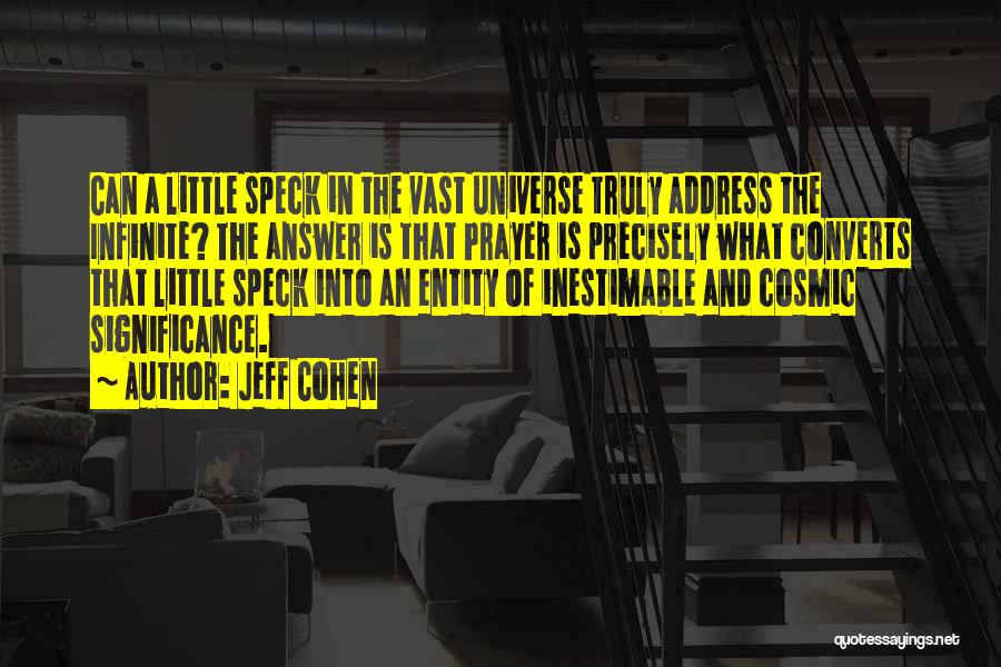 Jeff Cohen Quotes: Can A Little Speck In The Vast Universe Truly Address The Infinite? The Answer Is That Prayer Is Precisely What