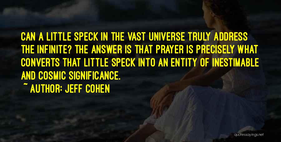Jeff Cohen Quotes: Can A Little Speck In The Vast Universe Truly Address The Infinite? The Answer Is That Prayer Is Precisely What